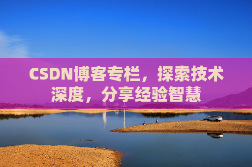CSDN博客专栏，探索技术深度，分享经验智慧
