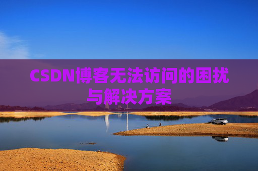 CSDN博客无法访问的困扰与解决方案