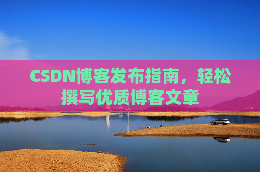 CSDN博客发布指南，轻松撰写优质博客文章